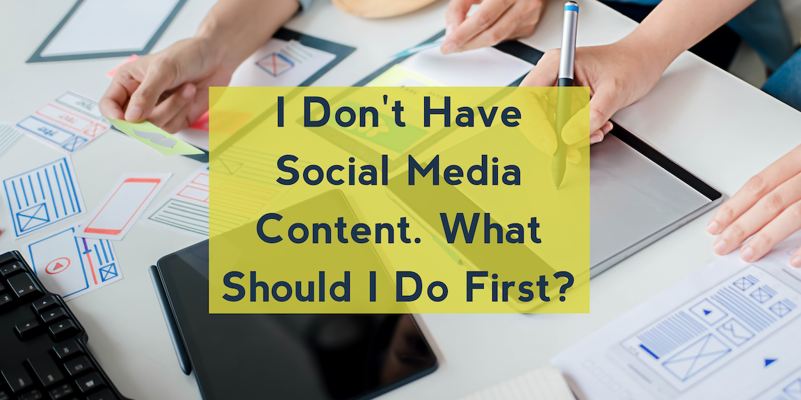 I Don’t Have Social Media Content. What Should I Do First?