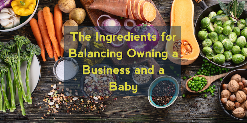 The Ingredients for Balancing Owning a Business and a Baby