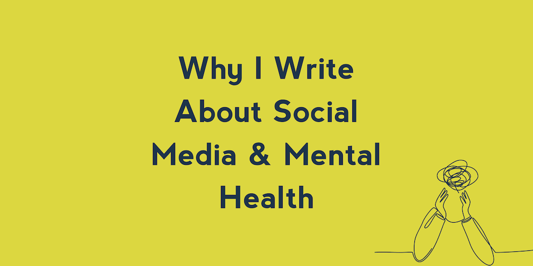 Why I Write About Social Media & Mental Health