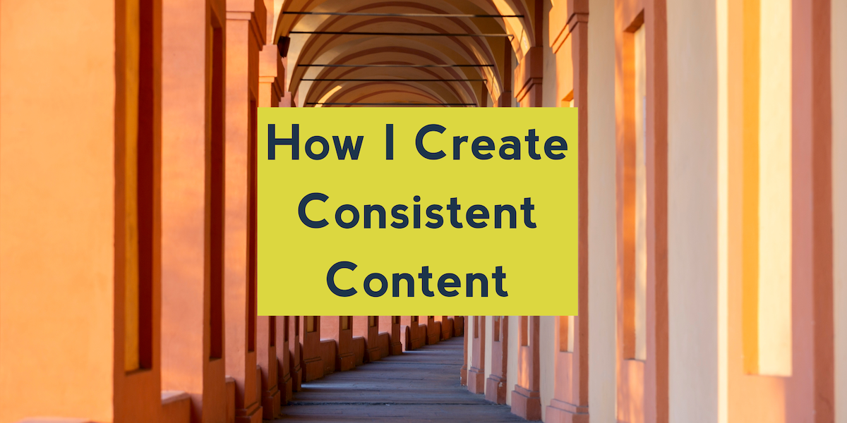 How I Create Consistent Content