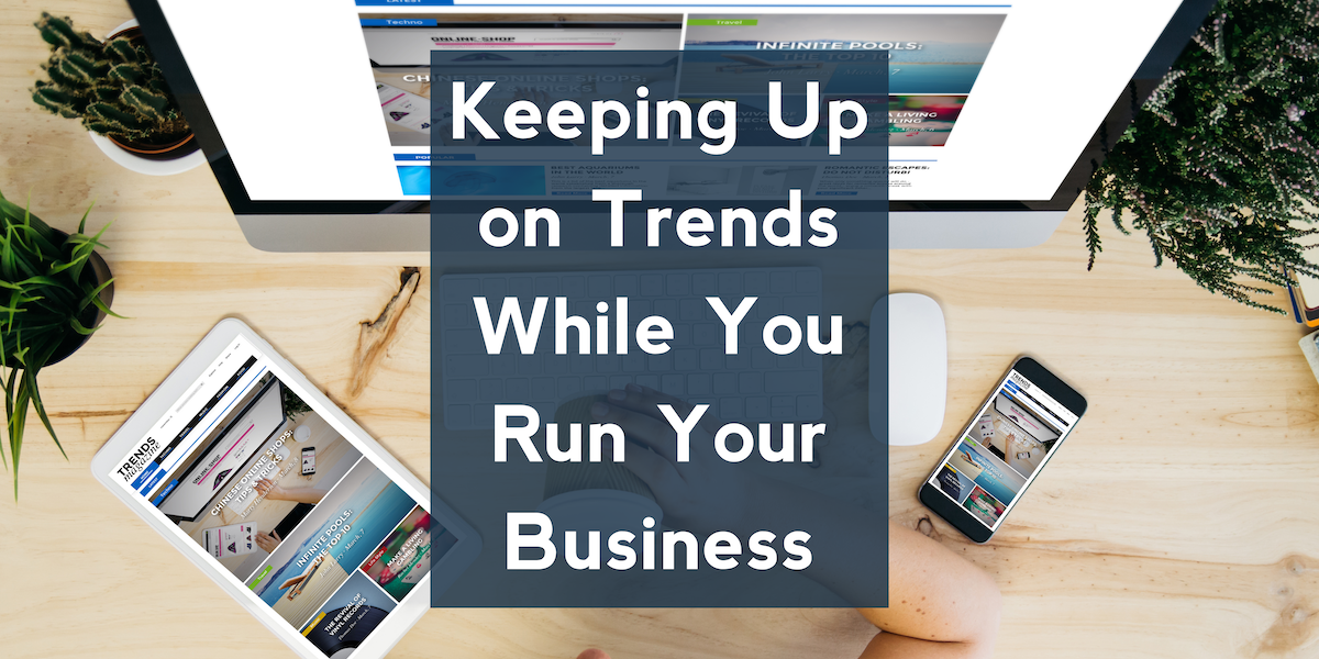 Keeping Up on Trends While You Run Your Business