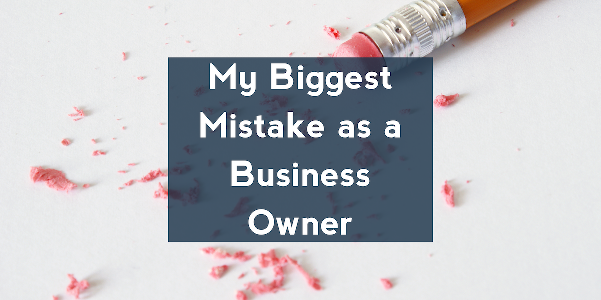 My Biggest Mistake as a Business Owner