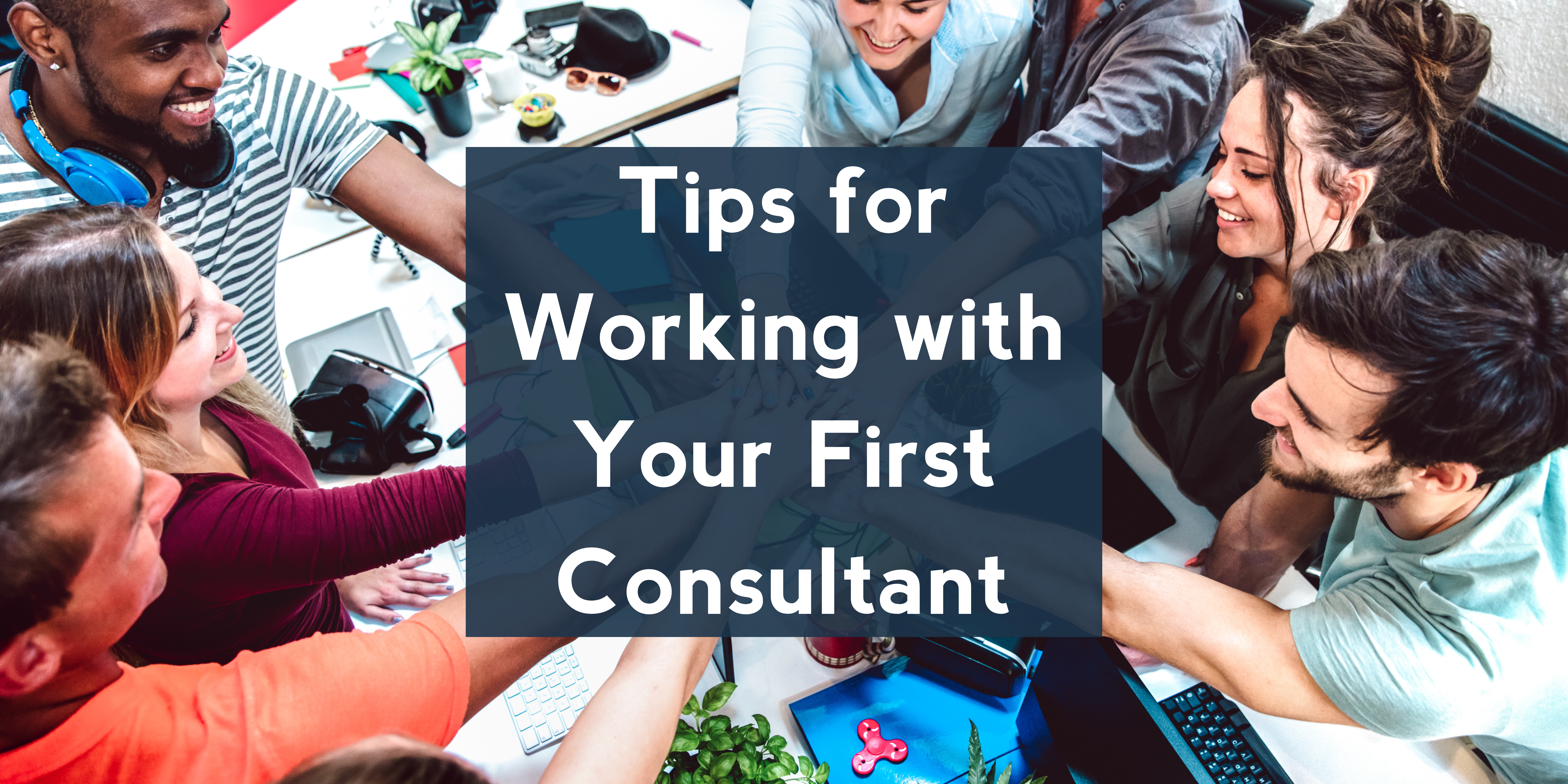 Tips for Working with Your First Consultant