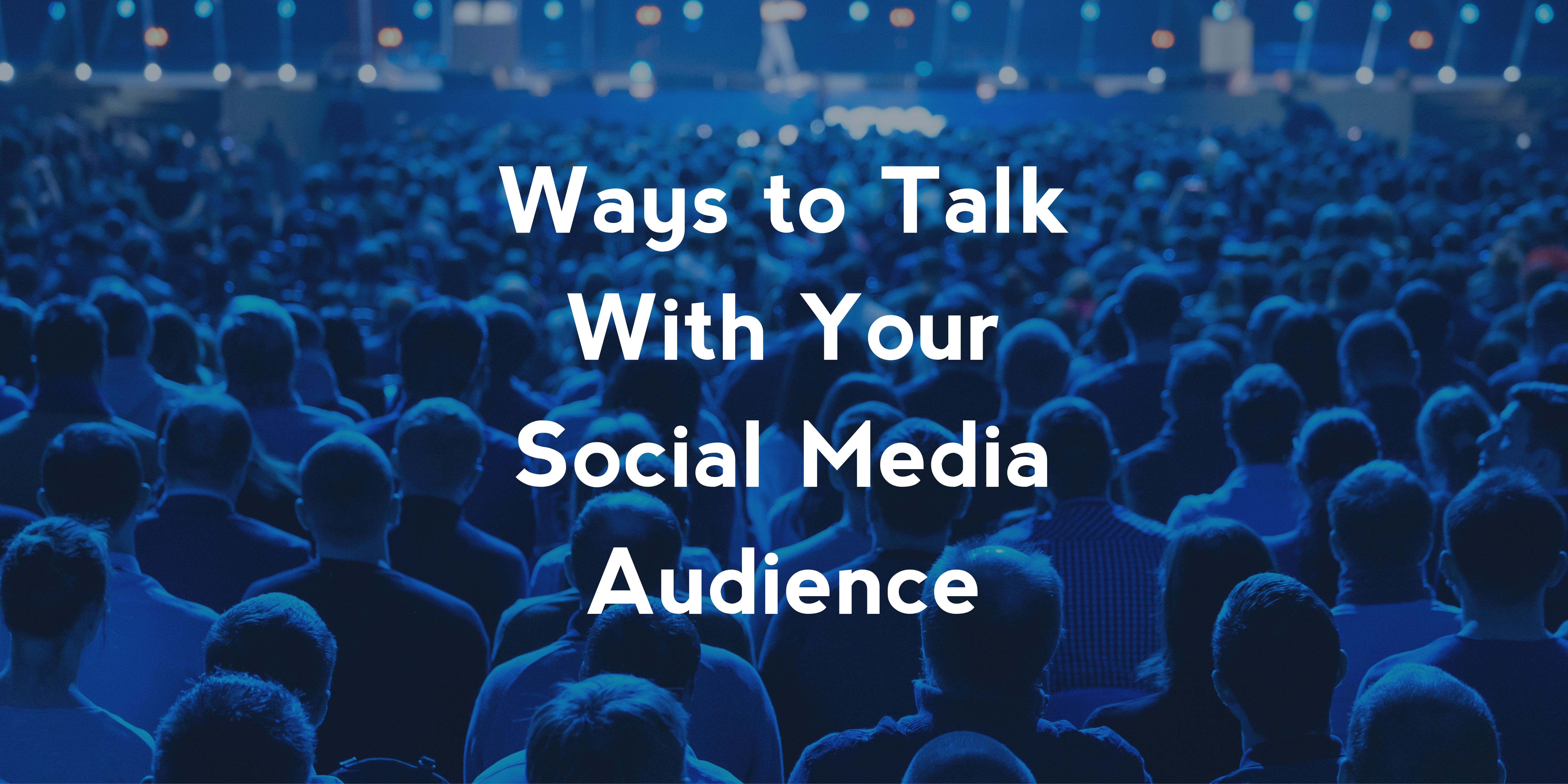 Ways to Talk With Your Social Media Audience
