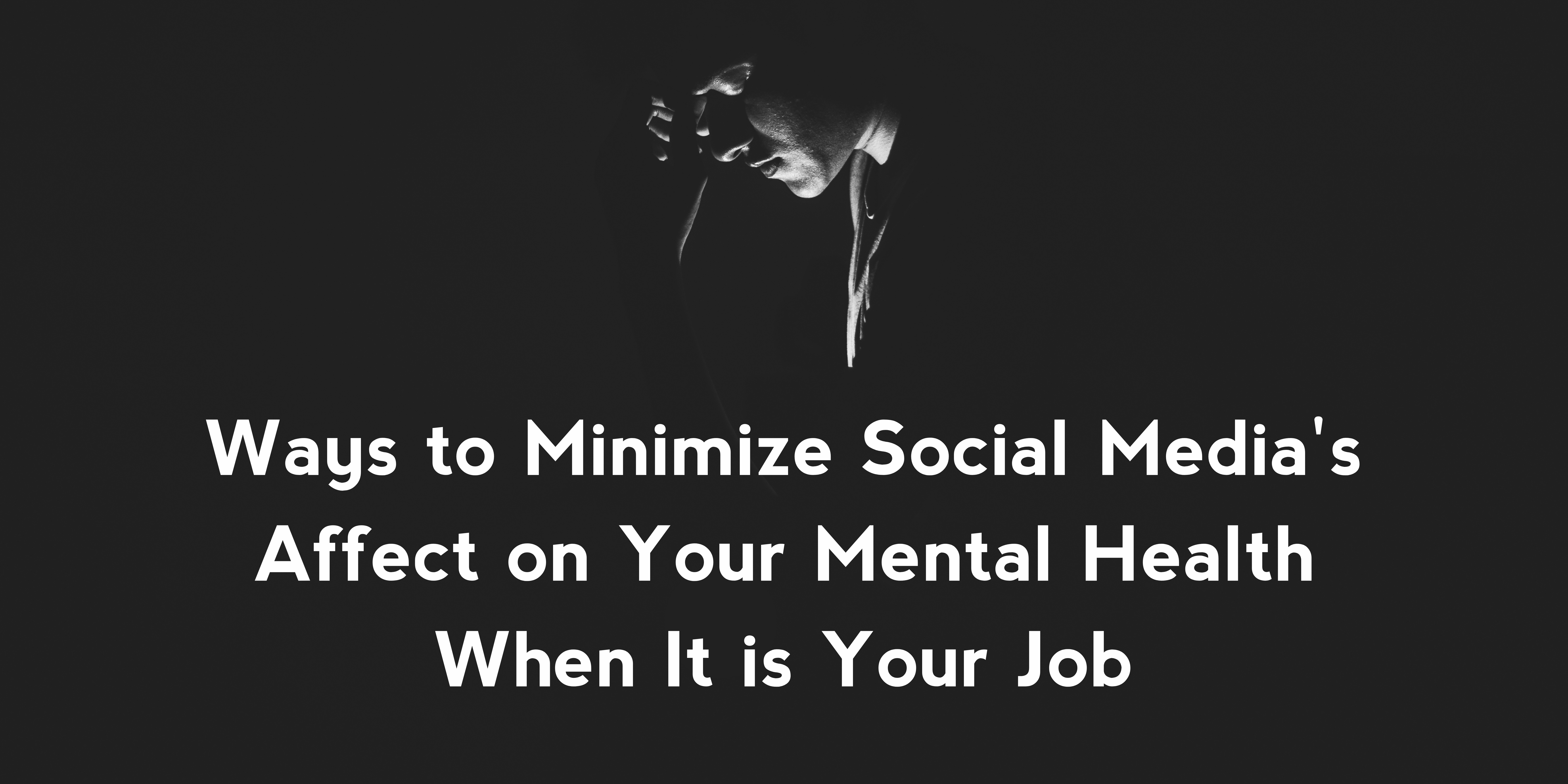 Ways to Minimize Social Media’s Affect on Your Mental Health When It is Your Job