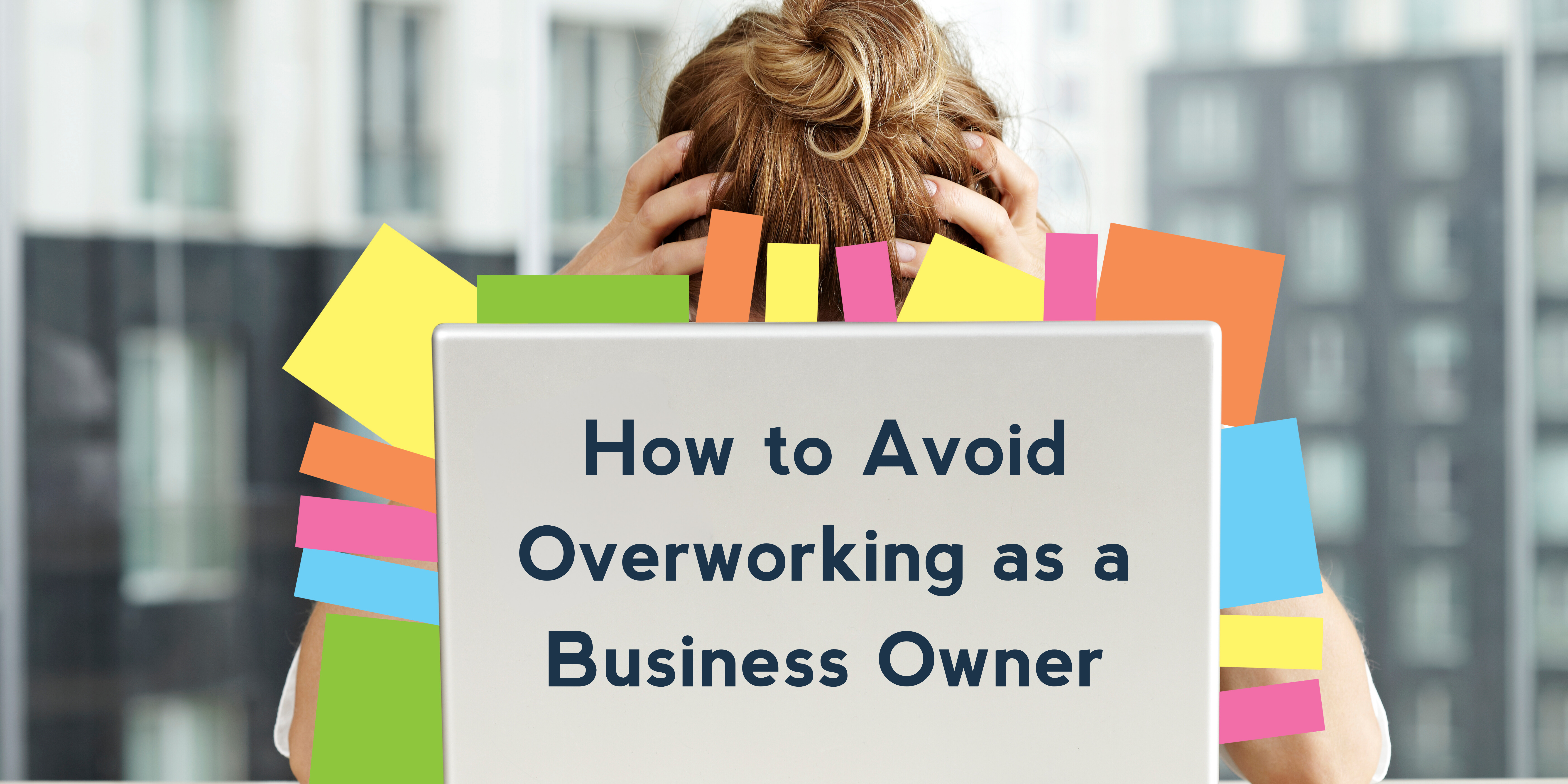 How to Avoid Overworking as a Business Owner