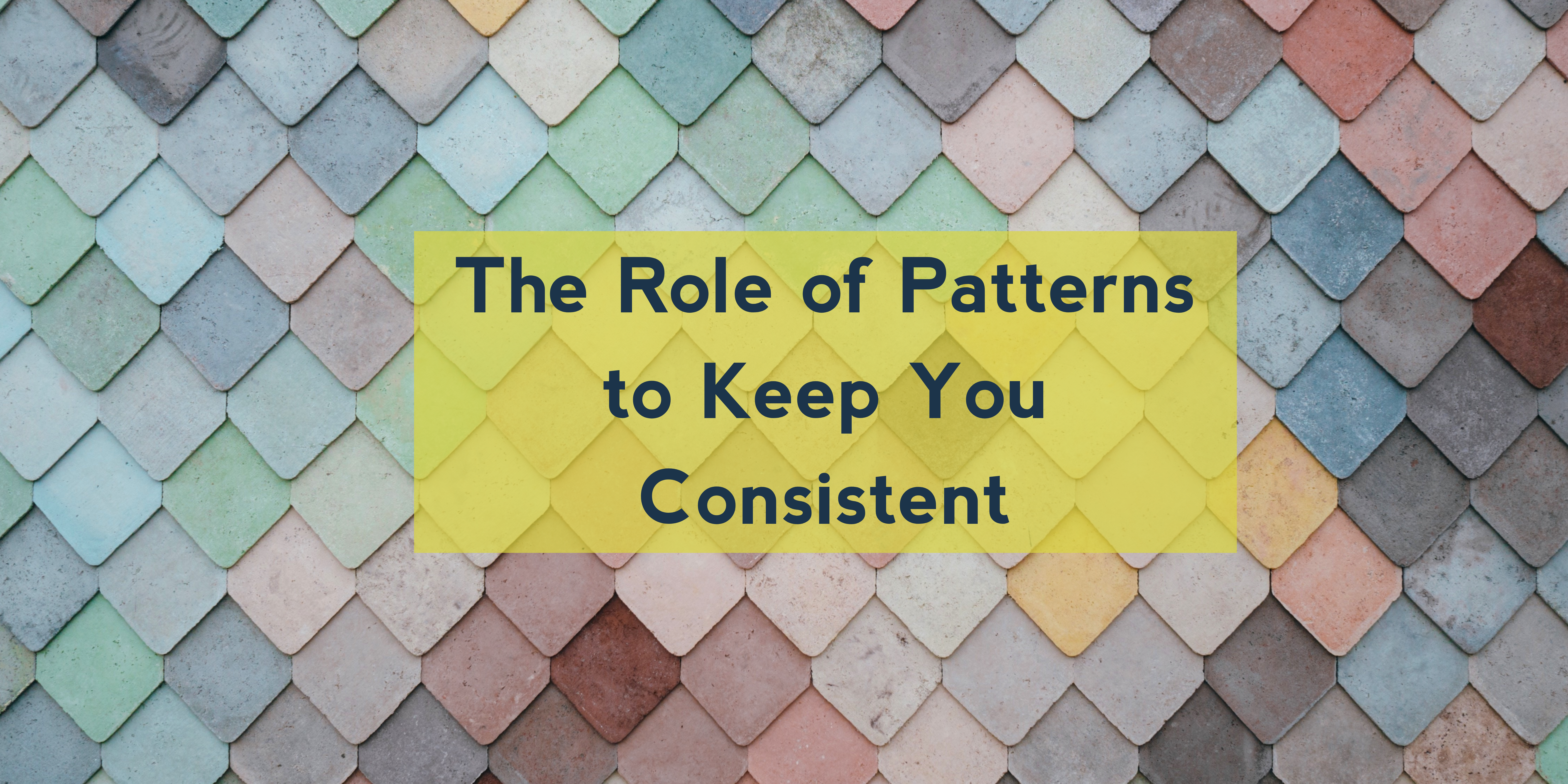 The Role of Patterns to Keep You Consistent